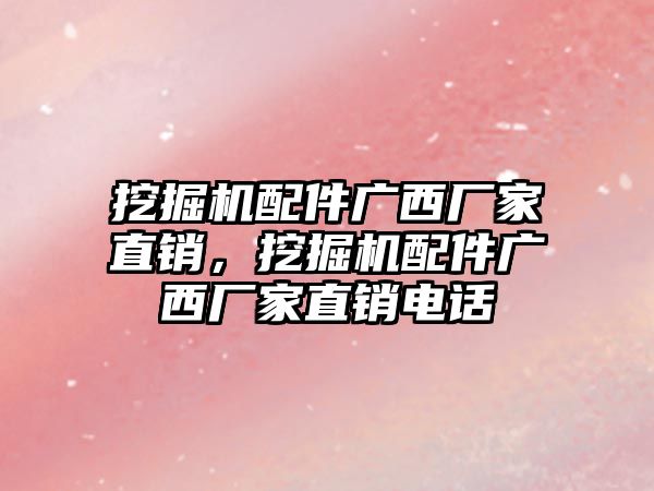 挖掘機配件廣西廠家直銷，挖掘機配件廣西廠家直銷電話