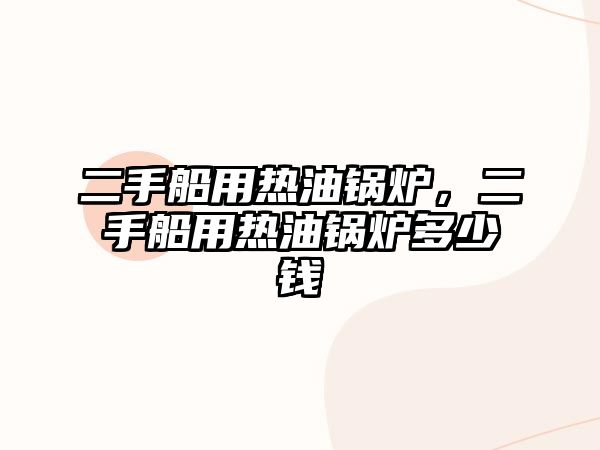 二手船用熱油鍋爐，二手船用熱油鍋爐多少錢(qián)