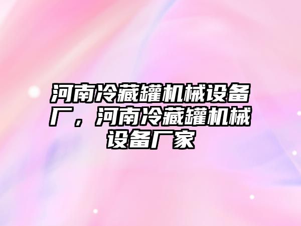 河南冷藏罐機(jī)械設(shè)備廠，河南冷藏罐機(jī)械設(shè)備廠家