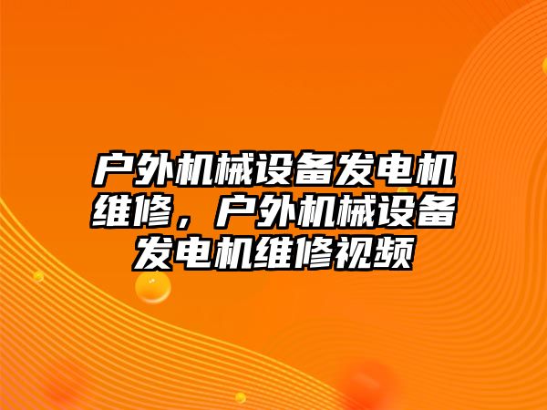 戶外機械設備發(fā)電機維修，戶外機械設備發(fā)電機維修視頻