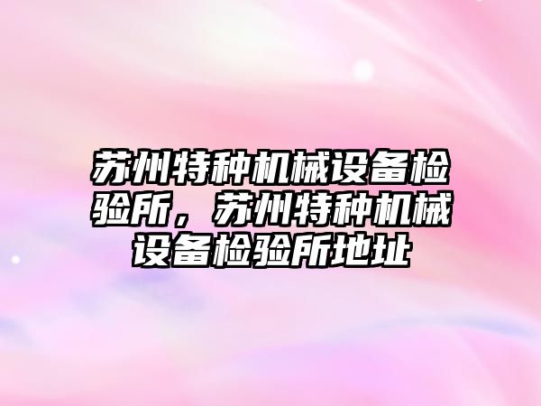 蘇州特種機械設(shè)備檢驗所，蘇州特種機械設(shè)備檢驗所地址