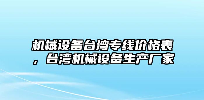 機械設(shè)備臺灣專線價格表，臺灣機械設(shè)備生產(chǎn)廠家