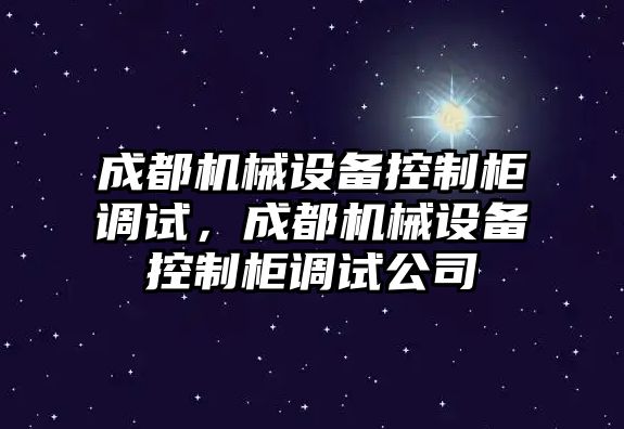 成都機(jī)械設(shè)備控制柜調(diào)試，成都機(jī)械設(shè)備控制柜調(diào)試公司