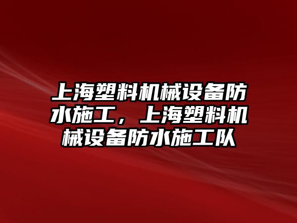 上海塑料機械設(shè)備防水施工，上海塑料機械設(shè)備防水施工隊