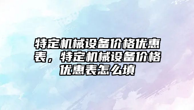 特定機械設備價格優(yōu)惠表，特定機械設備價格優(yōu)惠表怎么填