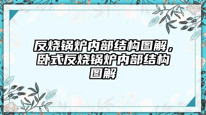 反燒鍋爐內(nèi)部結(jié)構(gòu)圖解，臥式反燒鍋爐內(nèi)部結(jié)構(gòu)圖解