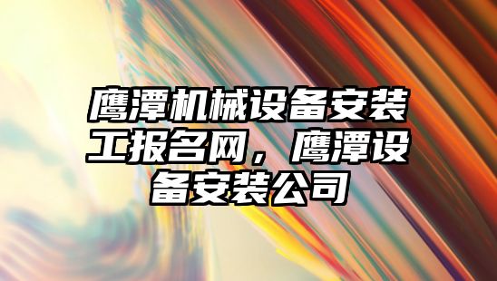 鷹潭機械設備安裝工報名網(wǎng)，鷹潭設備安裝公司