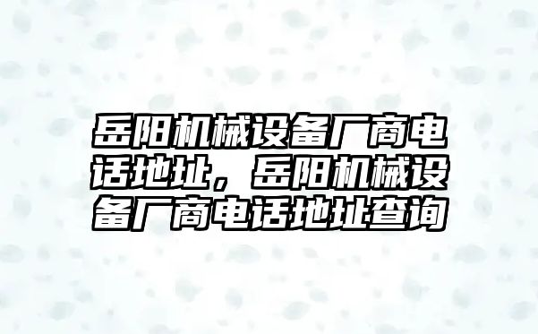 岳陽機械設備廠商電話地址，岳陽機械設備廠商電話地址查詢