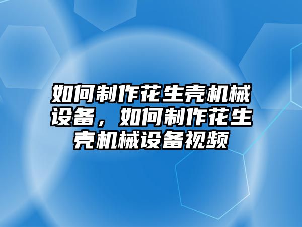 如何制作花生殼機械設備，如何制作花生殼機械設備視頻