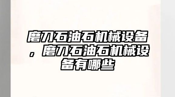 磨刀石油石機械設(shè)備，磨刀石油石機械設(shè)備有哪些