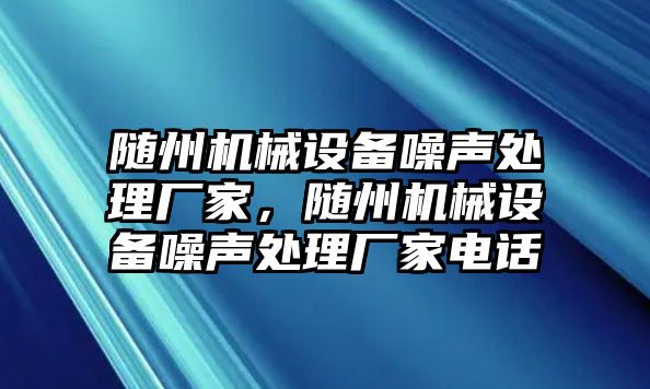 隨州機械設(shè)備噪聲處理廠家，隨州機械設(shè)備噪聲處理廠家電話