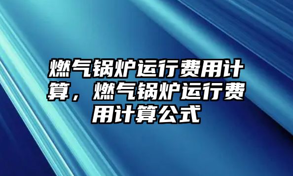 燃氣鍋爐運行費用計算，燃氣鍋爐運行費用計算公式