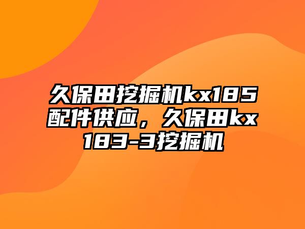 久保田挖掘機(jī)kx185配件供應(yīng)，久保田kx183-3挖掘機(jī)