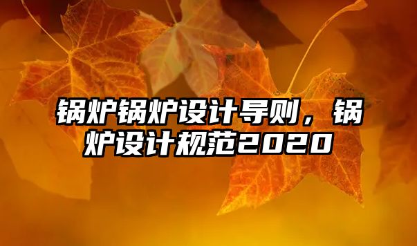 鍋爐鍋爐設(shè)計(jì)導(dǎo)則，鍋爐設(shè)計(jì)規(guī)范2020