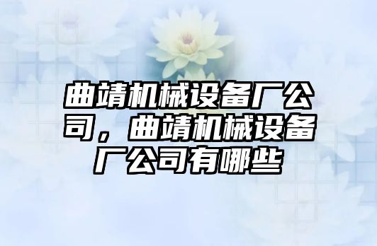 曲靖機(jī)械設(shè)備廠公司，曲靖機(jī)械設(shè)備廠公司有哪些