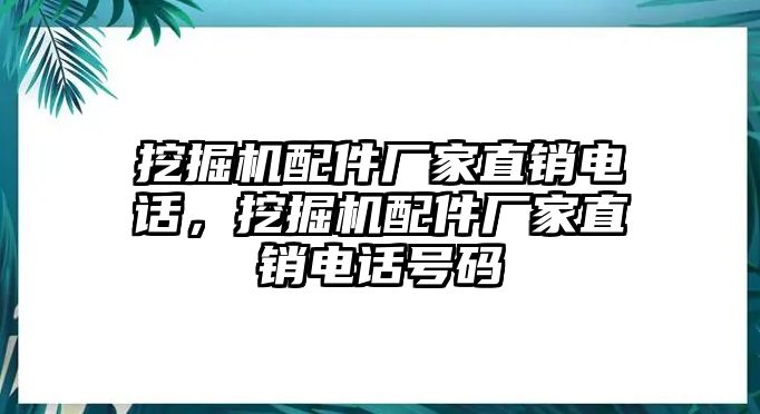 挖掘機配件廠家直銷電話，挖掘機配件廠家直銷電話號碼