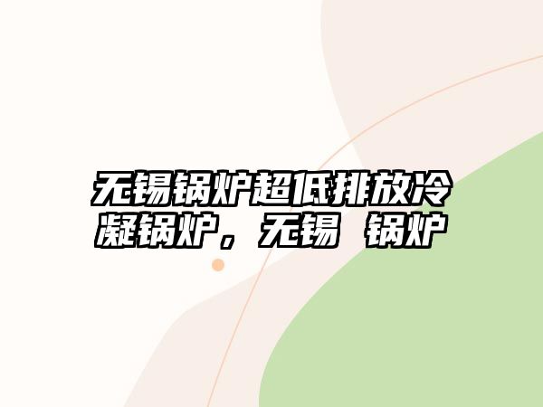 無錫鍋爐超低排放冷凝鍋爐，無錫 鍋爐