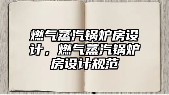 燃?xì)庹羝仩t房設(shè)計，燃?xì)庹羝仩t房設(shè)計規(guī)范