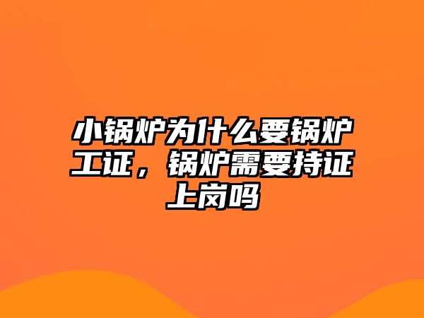 小鍋爐為什么要鍋爐工證，鍋爐需要持證上崗嗎