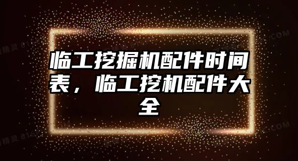 臨工挖掘機(jī)配件時(shí)間表，臨工挖機(jī)配件大全