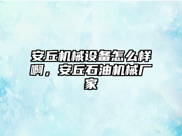 安丘機械設備怎么樣啊，安丘石油機械廠家