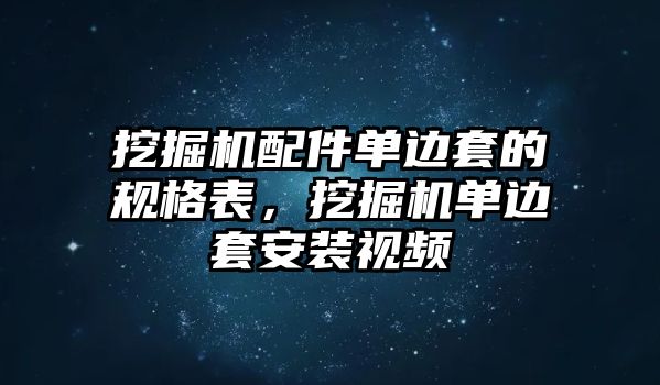 挖掘機配件單邊套的規(guī)格表，挖掘機單邊套安裝視頻