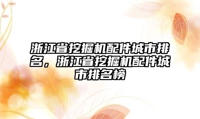 浙江省挖掘機(jī)配件城市排名，浙江省挖掘機(jī)配件城市排名榜