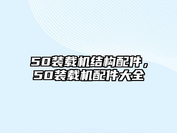 50裝載機結(jié)構(gòu)配件，50裝載機配件大全