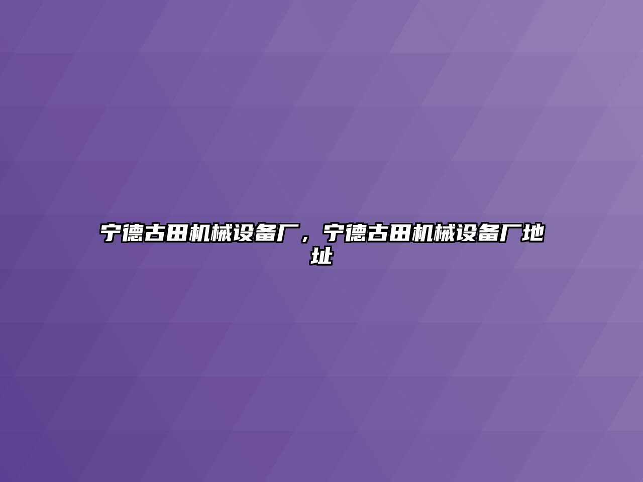 寧德古田機械設備廠，寧德古田機械設備廠地址