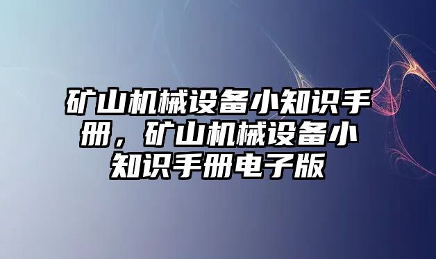 礦山機械設(shè)備小知識手冊，礦山機械設(shè)備小知識手冊電子版