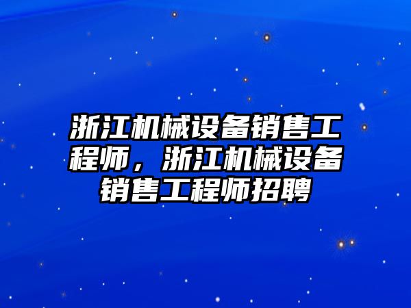 浙江機械設備銷售工程師，浙江機械設備銷售工程師招聘