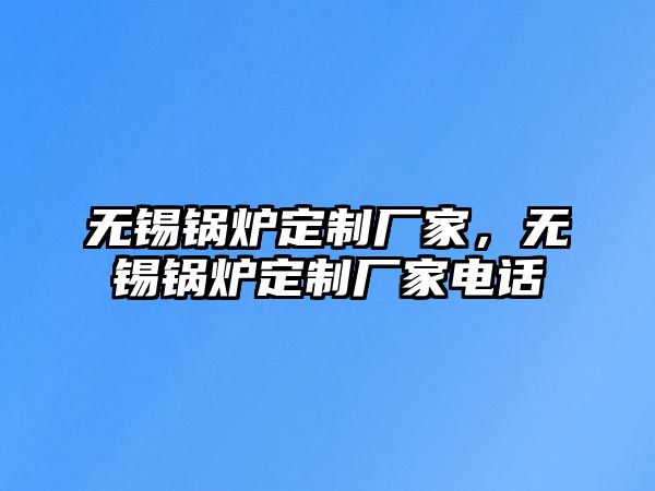 無錫鍋爐定制廠家，無錫鍋爐定制廠家電話