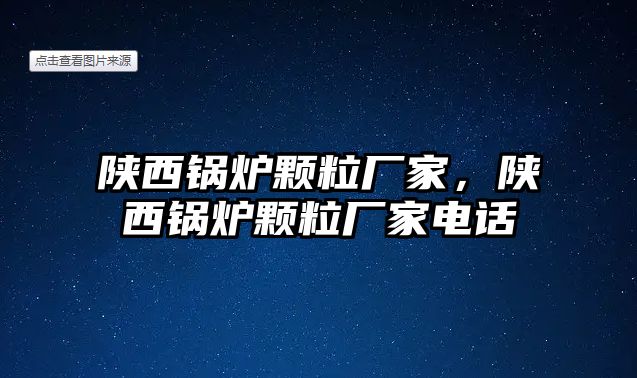 陜西鍋爐顆粒廠家，陜西鍋爐顆粒廠家電話