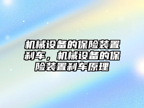 機(jī)械設(shè)備的保險(xiǎn)裝置剎車，機(jī)械設(shè)備的保險(xiǎn)裝置剎車原理