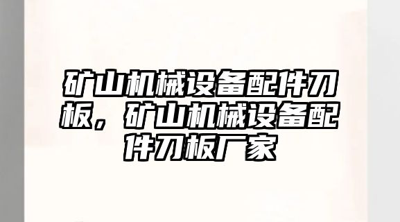 礦山機械設(shè)備配件刀板，礦山機械設(shè)備配件刀板廠家