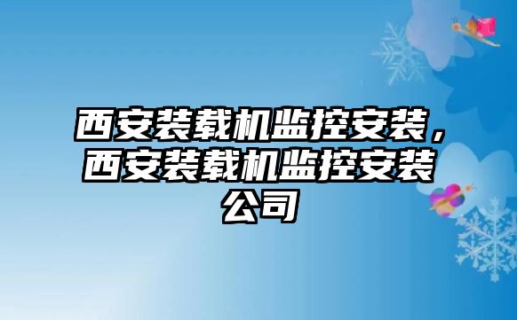 西安裝載機監(jiān)控安裝，西安裝載機監(jiān)控安裝公司