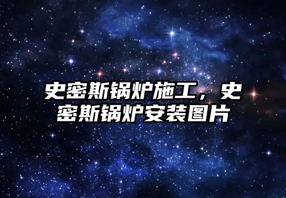 史密斯鍋爐施工，史密斯鍋爐安裝圖片