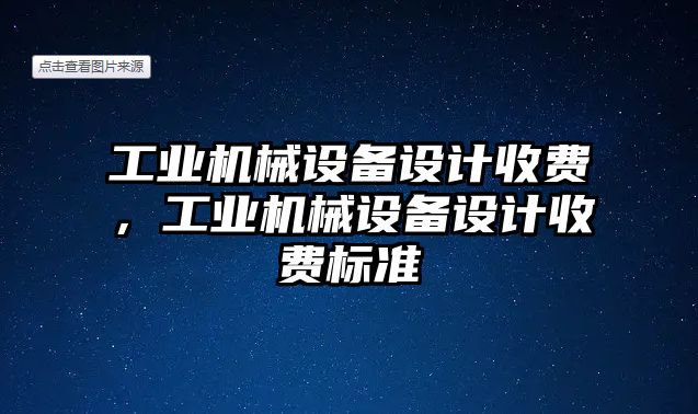 工業(yè)機械設備設計收費，工業(yè)機械設備設計收費標準