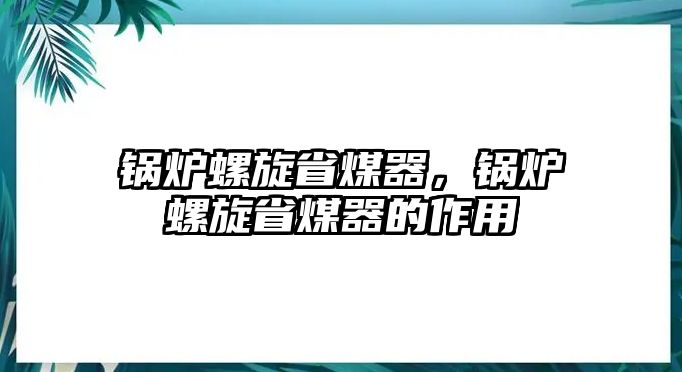 鍋爐螺旋省煤器，鍋爐螺旋省煤器的作用