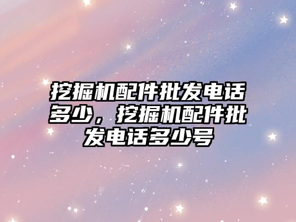 挖掘機配件批發(fā)電話多少，挖掘機配件批發(fā)電話多少號