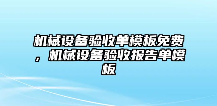 機(jī)械設(shè)備驗(yàn)收單模板免費(fèi)，機(jī)械設(shè)備驗(yàn)收報告單模板