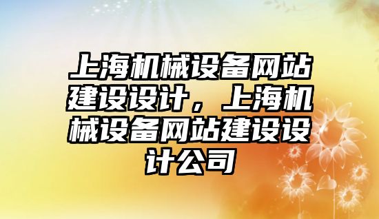 上海機械設(shè)備網(wǎng)站建設(shè)設(shè)計，上海機械設(shè)備網(wǎng)站建設(shè)設(shè)計公司