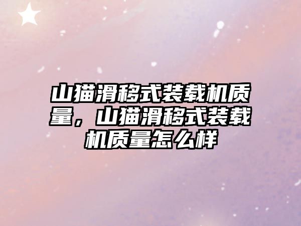 山貓滑移式裝載機質量，山貓滑移式裝載機質量怎么樣