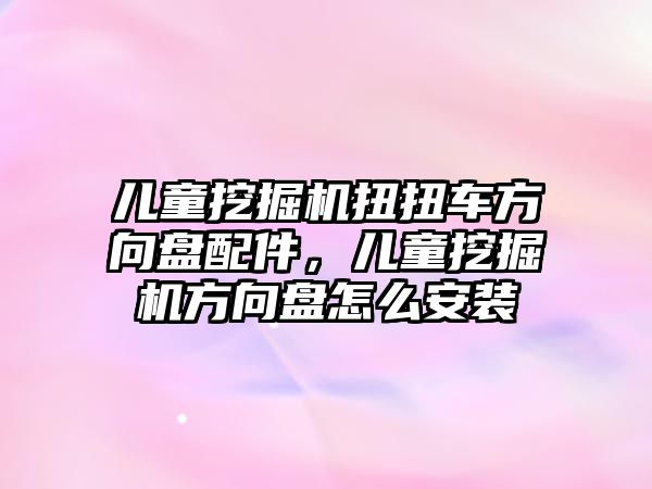 兒童挖掘機(jī)扭扭車方向盤配件，兒童挖掘機(jī)方向盤怎么安裝