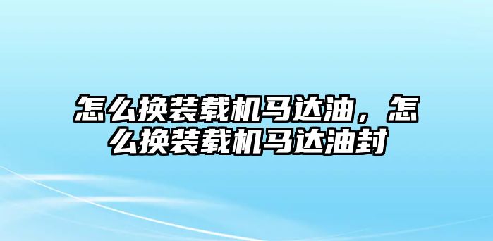 怎么換裝載機馬達油，怎么換裝載機馬達油封