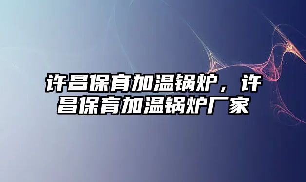 許昌保育加溫鍋爐，許昌保育加溫鍋爐廠家