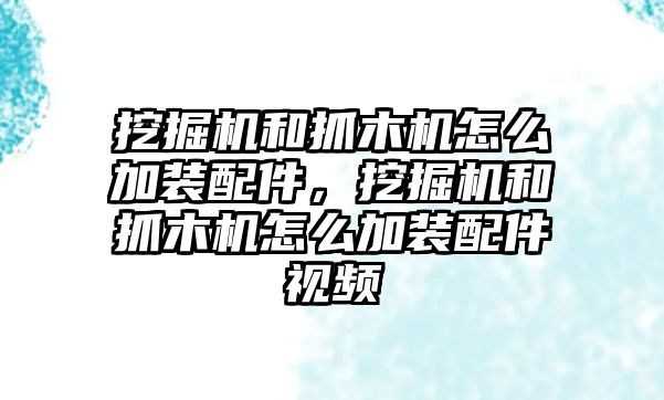 挖掘機(jī)和抓木機(jī)怎么加裝配件，挖掘機(jī)和抓木機(jī)怎么加裝配件視頻