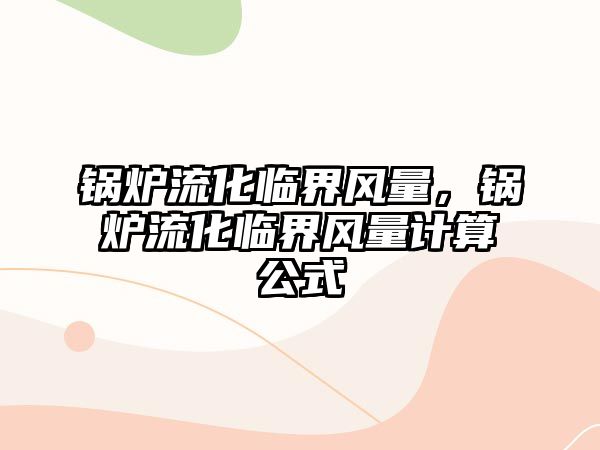 鍋爐流化臨界風(fēng)量，鍋爐流化臨界風(fēng)量計(jì)算公式