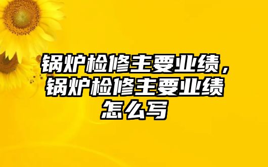 鍋爐檢修主要業(yè)績，鍋爐檢修主要業(yè)績怎么寫