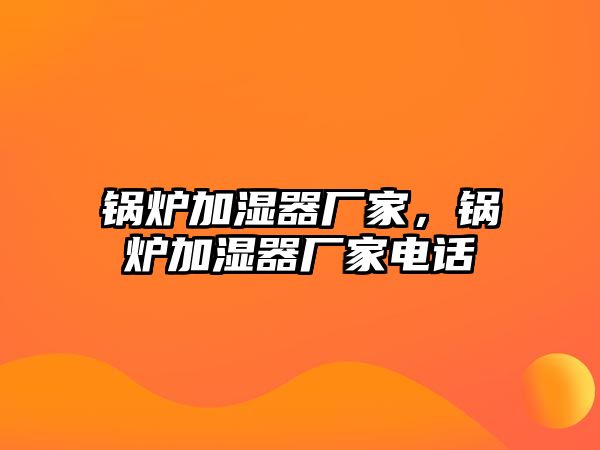 鍋爐加濕器廠(chǎng)家，鍋爐加濕器廠(chǎng)家電話(huà)